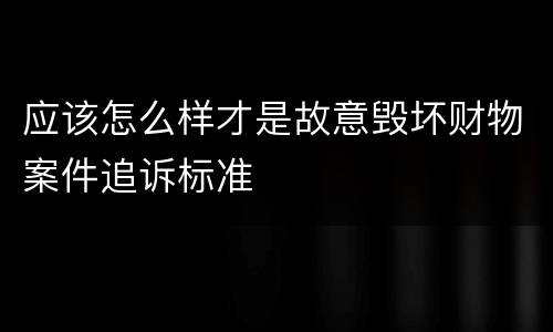 应该怎么样才是故意毁坏财物案件追诉标准