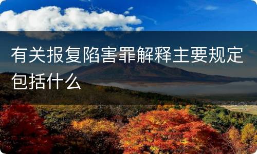 有关报复陷害罪解释主要规定包括什么