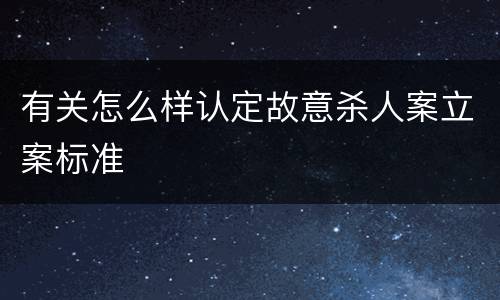 有关怎么样认定故意杀人案立案标准