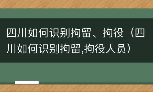四川如何识别拘留、拘役（四川如何识别拘留,拘役人员）