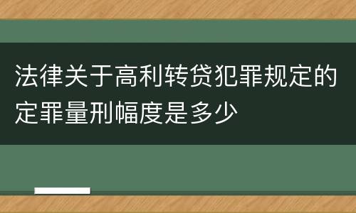 法律关于高利转贷犯罪规定的定罪量刑幅度是多少