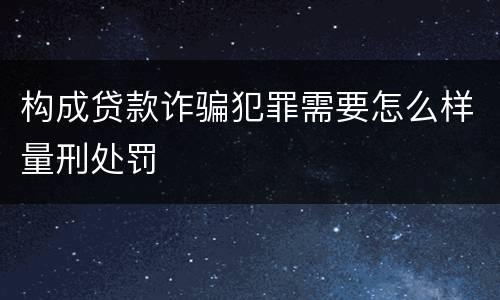 构成贷款诈骗犯罪需要怎么样量刑处罚