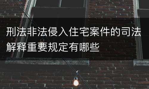 刑法非法侵入住宅案件的司法解释重要规定有哪些