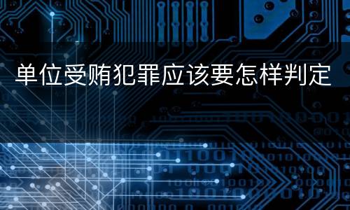 单位受贿犯罪应该要怎样判定
