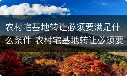 农村宅基地转让必须要满足什么条件 农村宅基地转让必须要满足什么条件呢