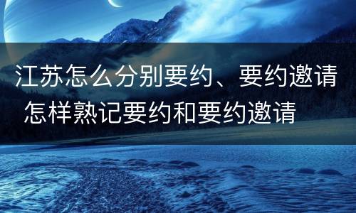 江苏怎么分别要约、要约邀请 怎样熟记要约和要约邀请