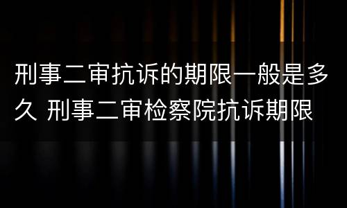 刑事二审抗诉的期限一般是多久 刑事二审检察院抗诉期限