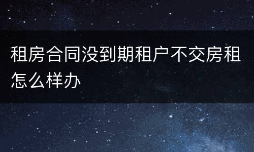 租房合同没到期租户不交房租怎么样办