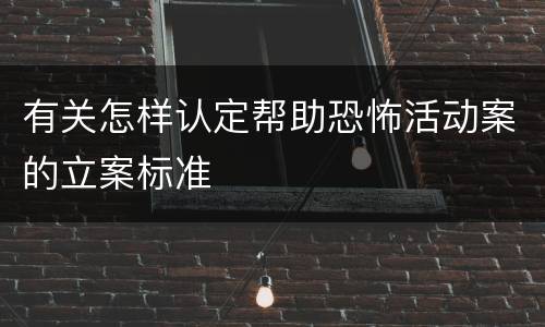 有关怎样认定帮助恐怖活动案的立案标准