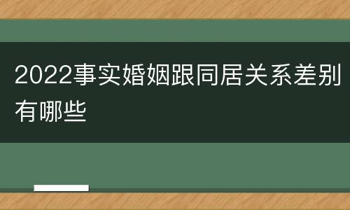2022事实婚姻跟同居关系差别有哪些