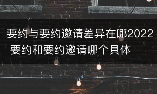 要约与要约邀请差异在哪2022 要约和要约邀请哪个具体