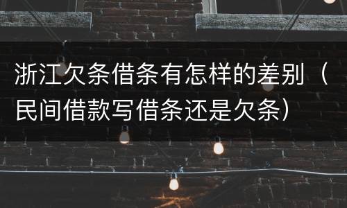 浙江欠条借条有怎样的差别（民间借款写借条还是欠条）