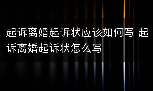 起诉离婚起诉状应该如何写 起诉离婚起诉状怎么写