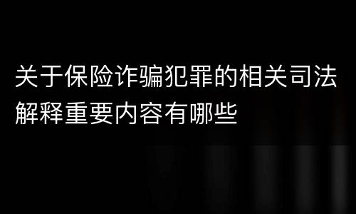 关于保险诈骗犯罪的相关司法解释重要内容有哪些