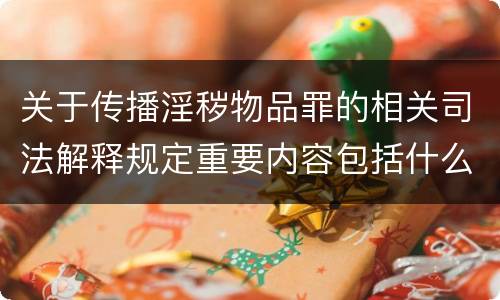 关于传播淫秽物品罪的相关司法解释规定重要内容包括什么