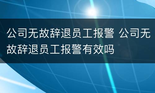 公司无故辞退员工报警 公司无故辞退员工报警有效吗