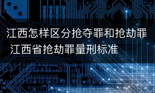 江西怎样区分抢夺罪和抢劫罪 江西省抢劫罪量刑标准
