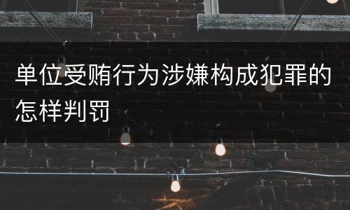 单位受贿行为涉嫌构成犯罪的怎样判罚