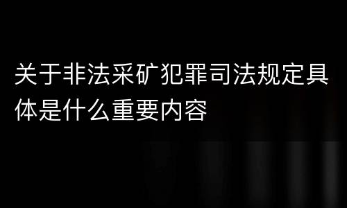 关于非法采矿犯罪司法规定具体是什么重要内容