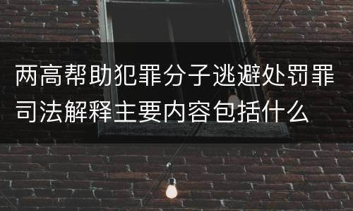 两高帮助犯罪分子逃避处罚罪司法解释主要内容包括什么