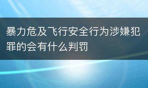 暴力危及飞行安全行为涉嫌犯罪的会有什么判罚