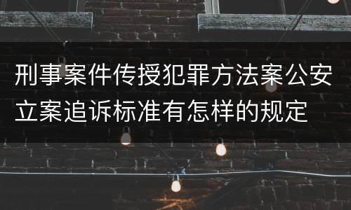 刑事案件传授犯罪方法案公安立案追诉标准有怎样的规定
