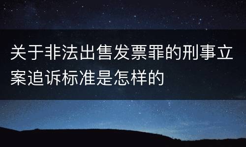 关于非法出售发票罪的刑事立案追诉标准是怎样的