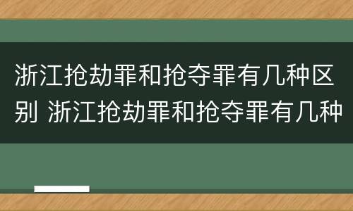浙江抢劫罪和抢夺罪有几种区别 浙江抢劫罪和抢夺罪有几种区别图片