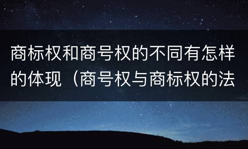 商标权和商号权的不同有怎样的体现（商号权与商标权的法律冲突与解决）