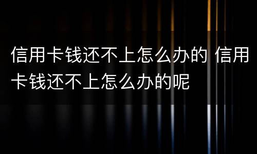 信用卡钱还不上怎么办的 信用卡钱还不上怎么办的呢
