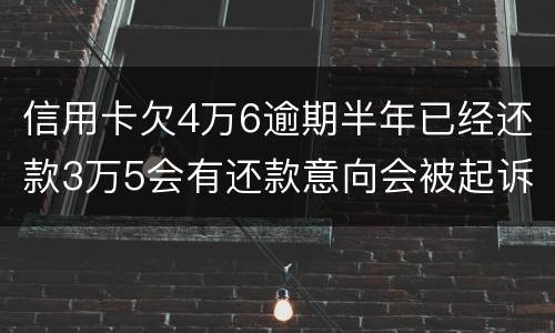 信用卡欠4万6逾期半年已经还款3万5会有还款意向会被起诉么