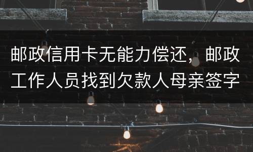 邮政信用卡无能力偿还，邮政工作人员找到欠款人母亲签字是什么意思