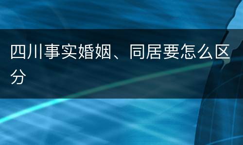 四川事实婚姻、同居要怎么区分