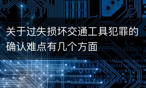 关于过失损坏交通工具犯罪的确认难点有几个方面