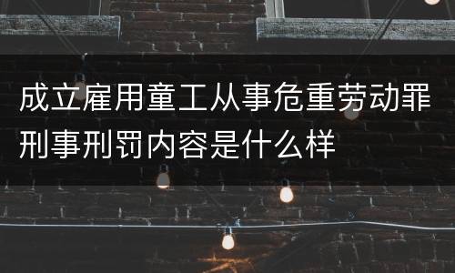 成立雇用童工从事危重劳动罪刑事刑罚内容是什么样