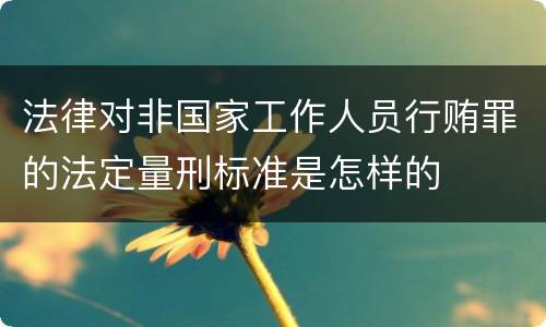 法律对非国家工作人员行贿罪的法定量刑标准是怎样的