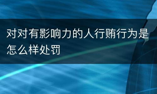 对对有影响力的人行贿行为是怎么样处罚