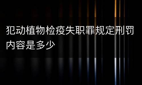 犯动植物检疫失职罪规定刑罚内容是多少