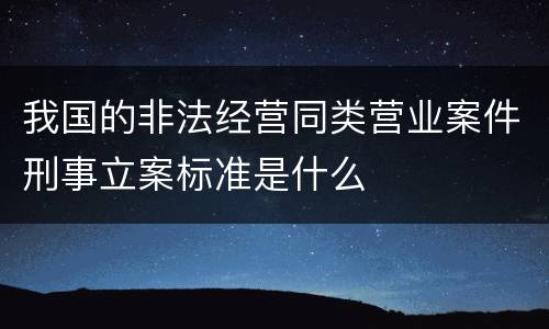 我国的非法经营同类营业案件刑事立案标准是什么