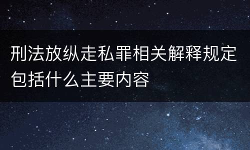 刑法放纵走私罪相关解释规定包括什么主要内容
