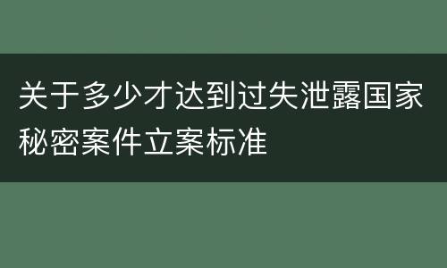 关于多少才达到过失泄露国家秘密案件立案标准