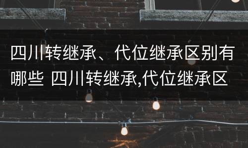 四川转继承、代位继承区别有哪些 四川转继承,代位继承区别有哪些