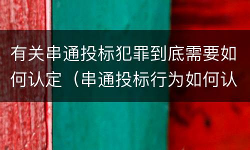 有关串通投标犯罪到底需要如何认定（串通投标行为如何认定）