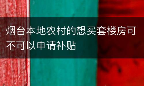 烟台本地农村的想买套楼房可不可以申请补贴