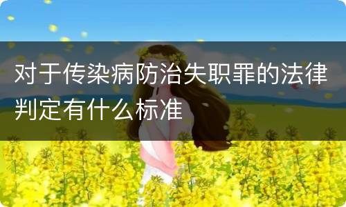 对于传染病防治失职罪的法律判定有什么标准