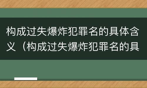 构成过失爆炸犯罪名的具体含义（构成过失爆炸犯罪名的具体含义包括）