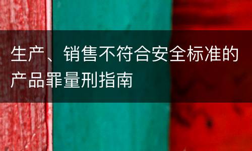 生产、销售不符合安全标准的产品罪量刑指南