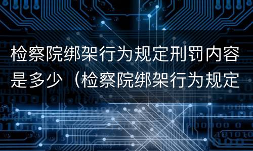 检察院绑架行为规定刑罚内容是多少（检察院绑架行为规定刑罚内容是多少条）