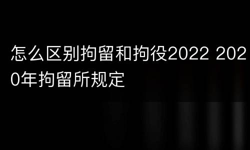 怎么区别拘留和拘役2022 2020年拘留所规定