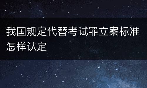 我国规定代替考试罪立案标准怎样认定